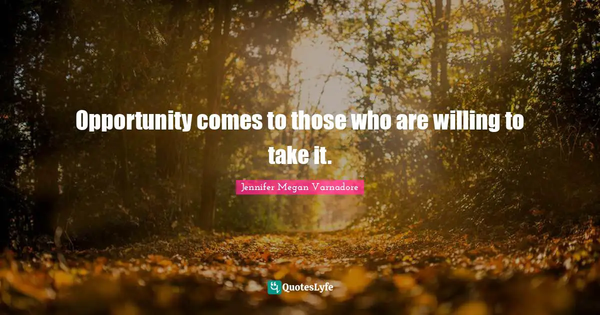 Opportunity comes to those who are willing to take it.