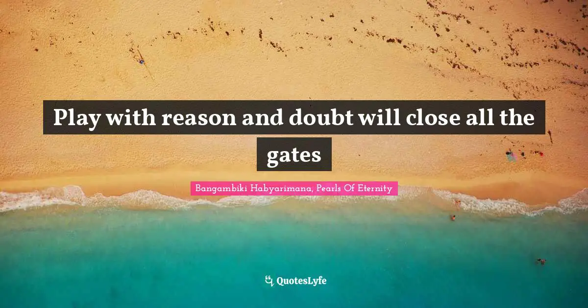 Bangambiki Habyarimana, Pearls Of Eternity Quotes: Play with reason and doubt will close all the gates