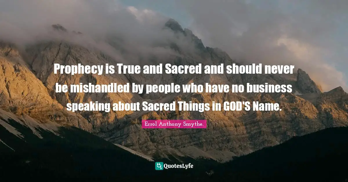Prophecy is True and Sacred and should never be mishandled by people who have no business speaking about Sacred Things in GOD'S Name.
