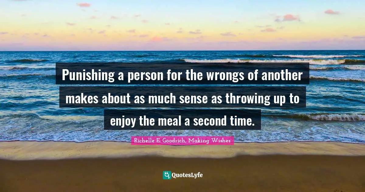 Unkindness Quotes: "Punishing a person for the wrongs of another makes about as much sense as throwing up to enjoy the meal a second time."