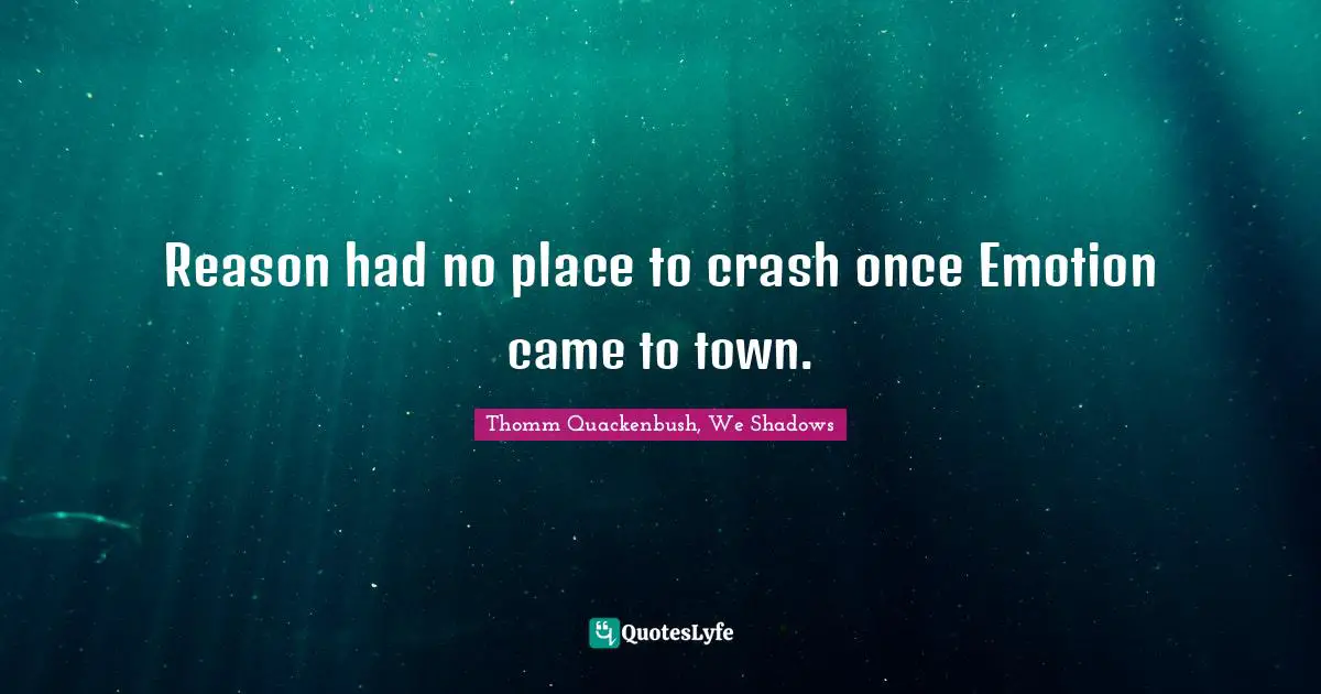Reason had no place to crash once Emotion came to town.