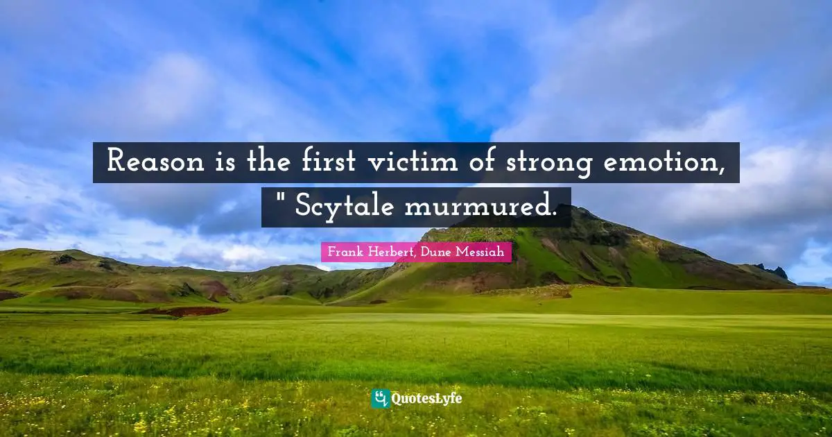 Reason is the first victim of strong emotion, " Scytale murmured.