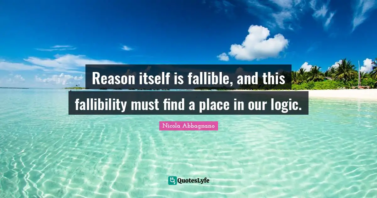 Reason itself is fallible, and this fallibility must find a place in our logic.
