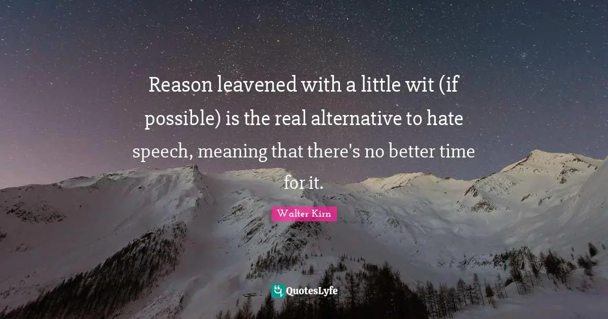 Wit Quotes: "Reason leavened with a little wit (if possible) is the real alternative to hate speech, meaning that there's no better time for it."