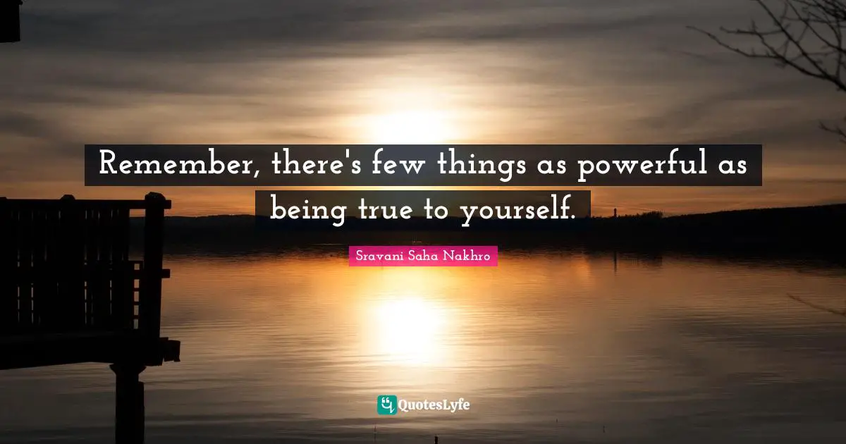 Remember, there's few things as powerful as being true to yourself.