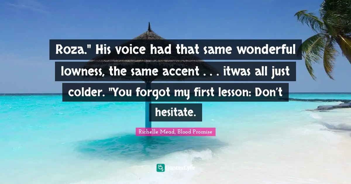 Roza." His voice had that same wonderful lowness, the same accent . . . itwas all just colder. "You forgot my first lesson: Don’t hesitate.