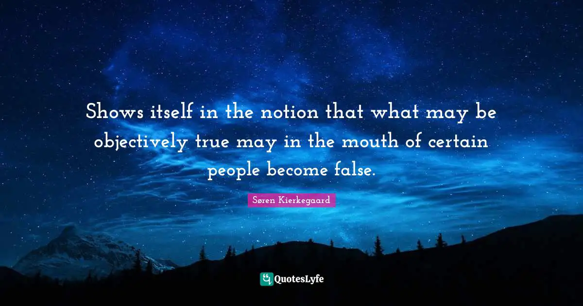 Shows itself in the notion that what may be objectively true may in the mouth of certain people become false.