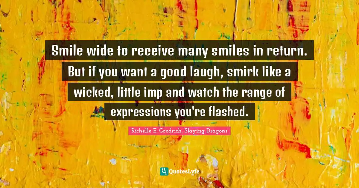 Expressions Quotes: "Smile wide to receive many smiles in return. But if you want a good laugh, smirk like a wicked, little imp and watch the range of expressions you're flashed."