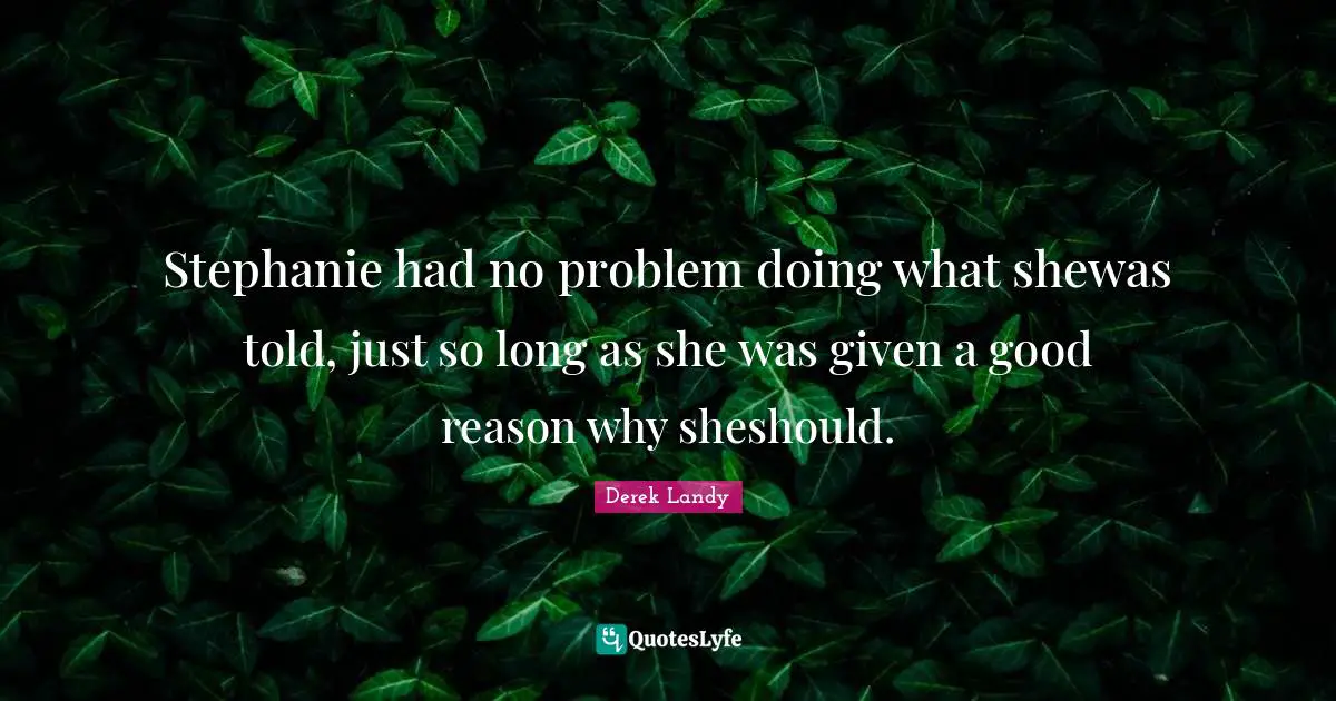 Stephanie had no problem doing what shewas told, just so long as she was given a good reason why sheshould.