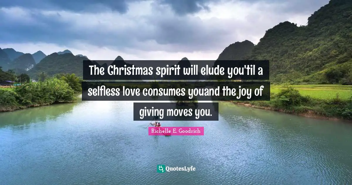 The Christmas spirit will elude you'til a selfless love consumes youand the joy of giving moves you.