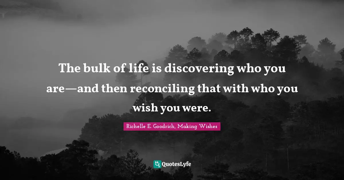 Richelle E. Goodrich, Making Wishes Quotes: "The bulk of life is discovering who you are—and then reconciling that with who you wish you were."
