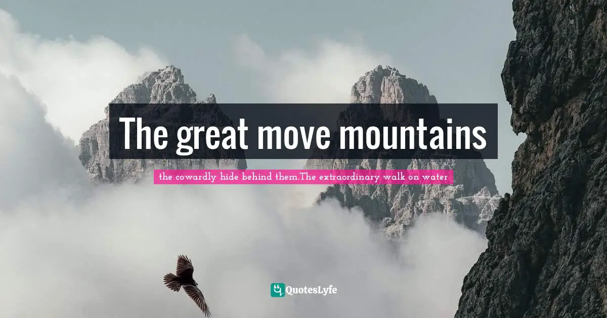 Drown Quotes: "The great move mountains"