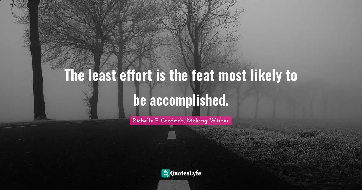 Richelle E. Goodrich, Making Wishes Quotes: The least effort is the feat most likely to be accomplished.