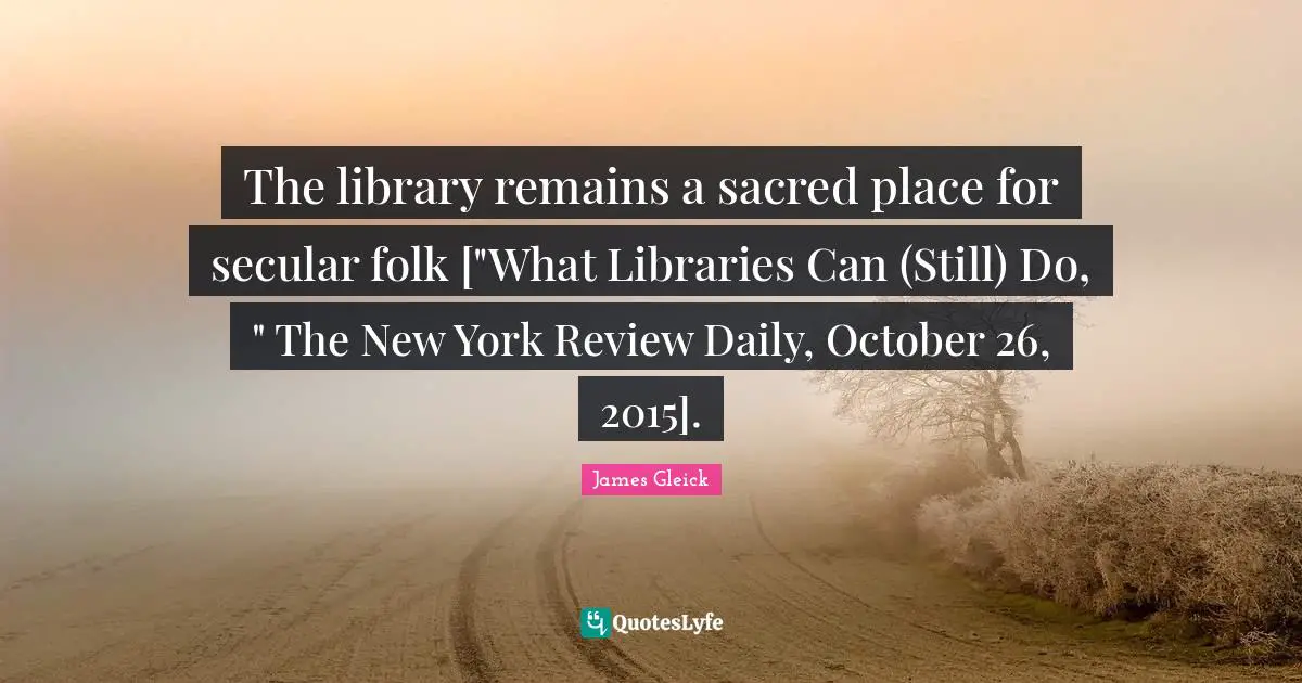 The library remains a sacred place for secular folk ["What Libraries Can (Still) Do, " The New York Review Daily, October 26, 2015].