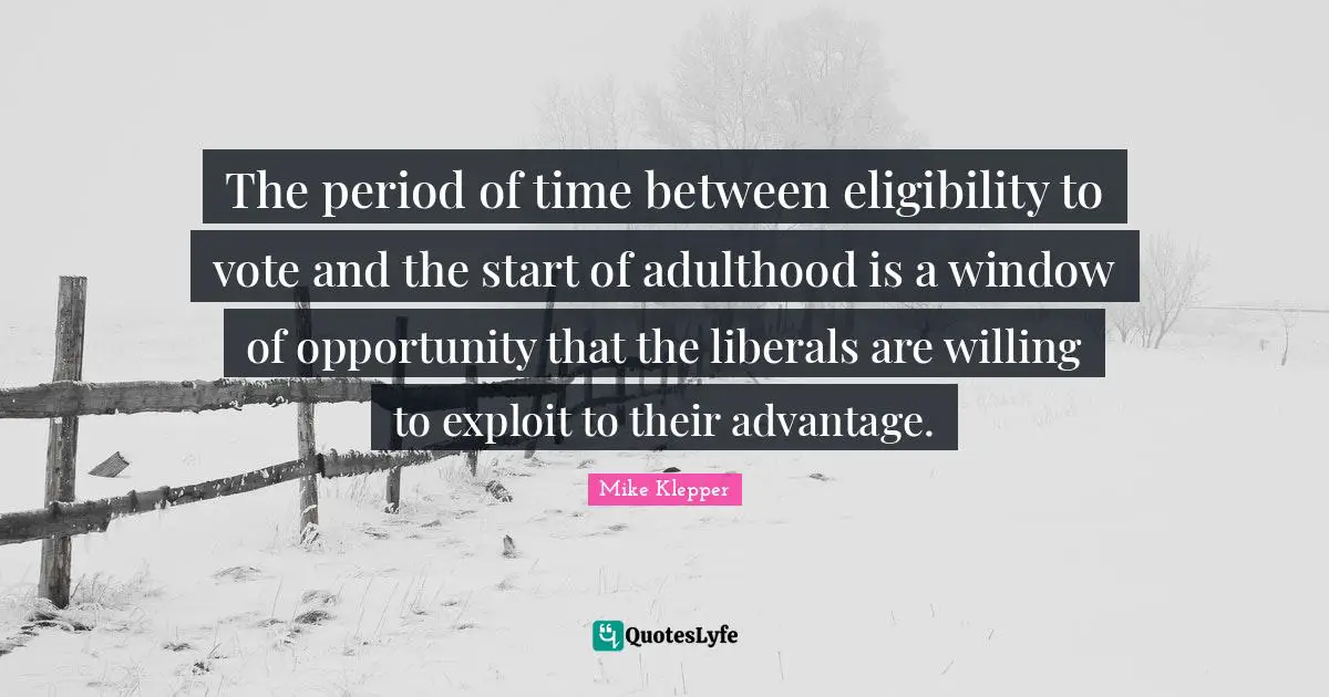 The period of time between eligibility to vote and the start of adulthood is a window of opportunity that the liberals are willing to exploit to their advantage.