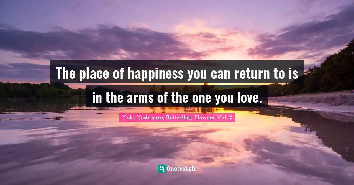 The place of happiness you can return to is in the arms of the one you love.