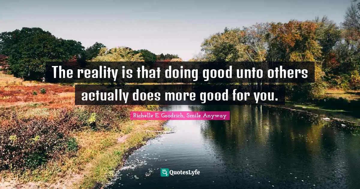 The reality is that doing good unto others actually does more good for you.