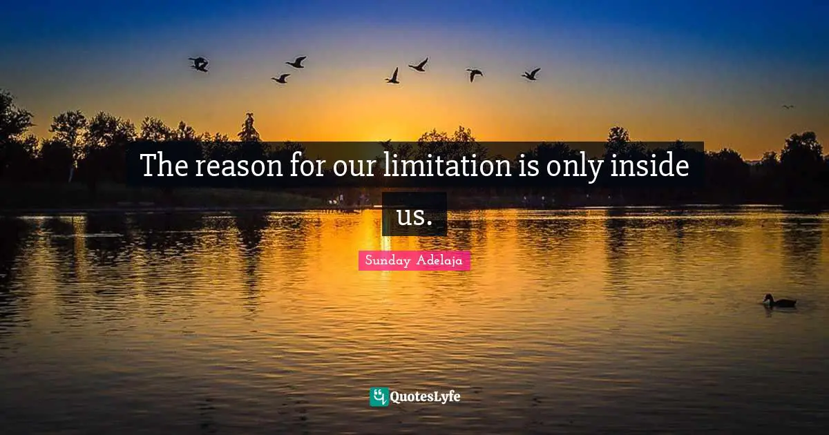 The reason for our limitation is only inside us.