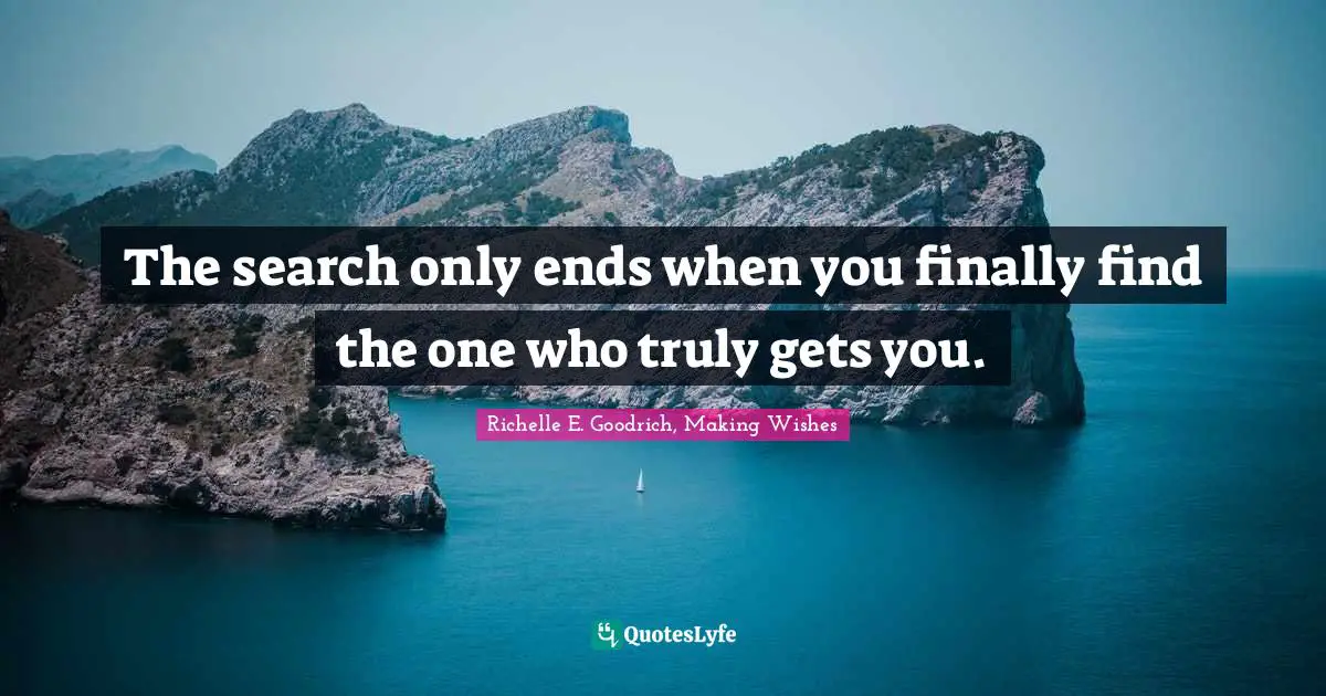 Richelle E. Goodrich, Making Wishes Quotes: The search only ends when you finally find the one who truly gets you.
