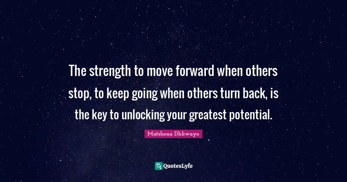 The strength to move forward when others stop, to keep going when others turn back, is the key to unlocking your greatest potential.