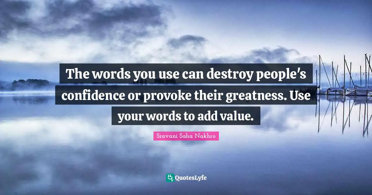 The words you use can destroy people's confidence or provoke their greatness. Use your words to add value.