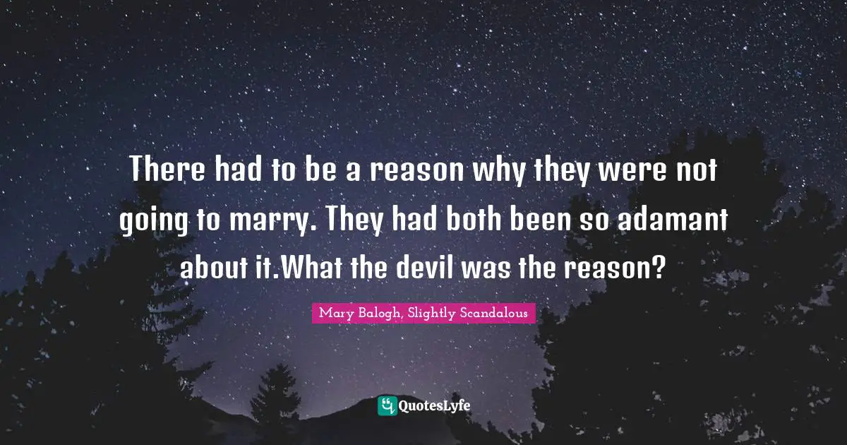 There had to be a reason why they were not going to marry. They had both been so adamant about it.What the devil was the reason?