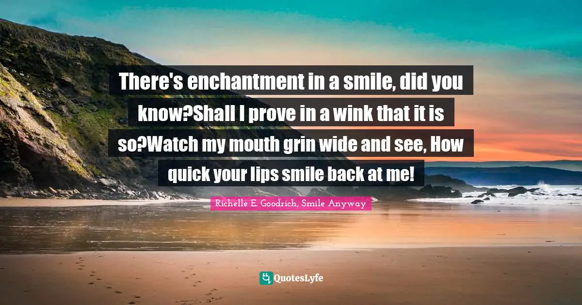 There's enchantment in a smile, did you know?Shall I prove in a wink that it is so?Watch my mouth grin wide and see, How quick your lips smile back at me!