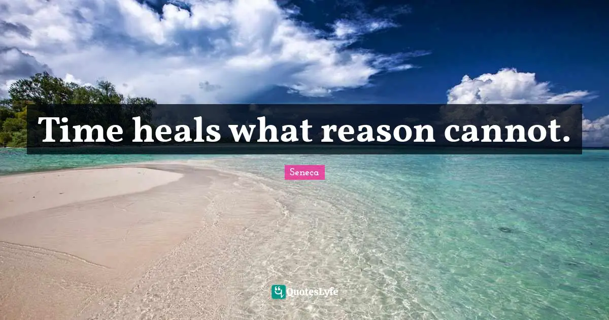 Time heals what reason cannot.