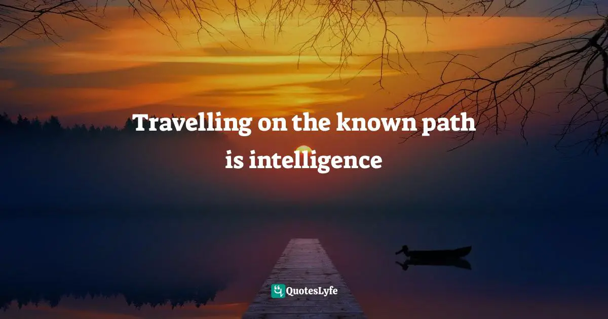Travelling on the known path is intelligence