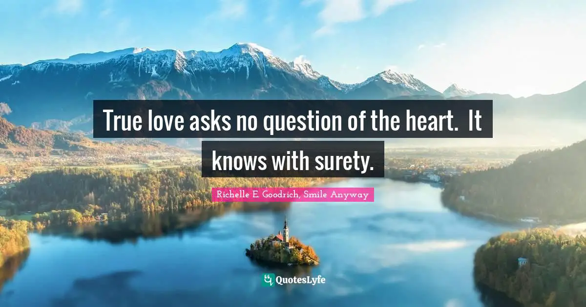 True love asks no question of the heart.  It knows with surety.