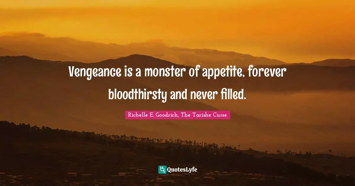 Vengeance is a monster of appetite, forever bloodthirsty and never filled.