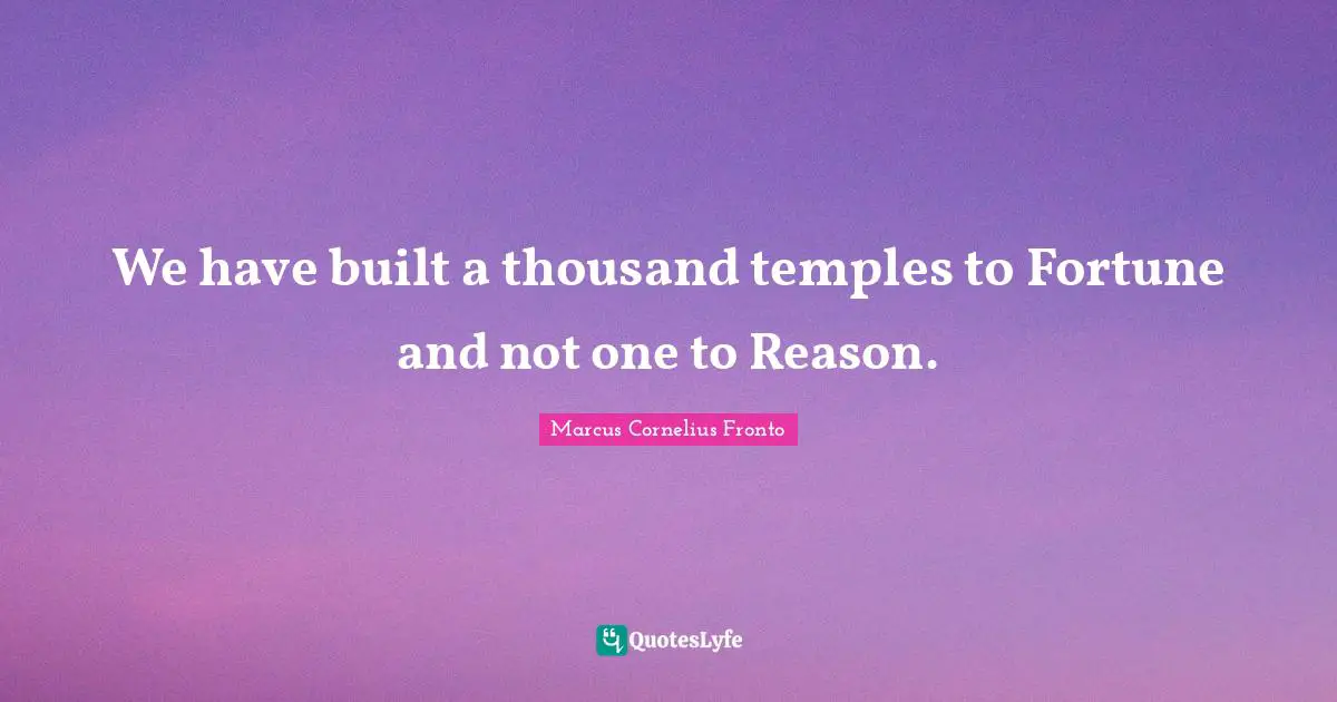 We have built a thousand temples to Fortune and not one to Reason.