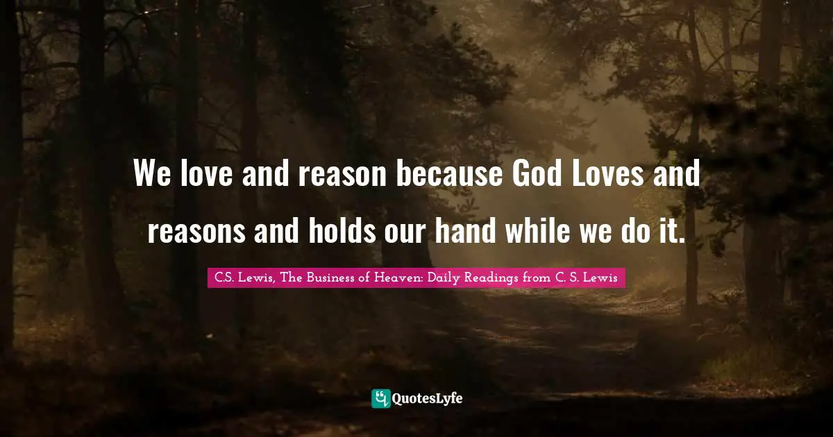 E.G. Daily Quotes: "We love and reason because God Loves and reasons and holds our hand while we do it."