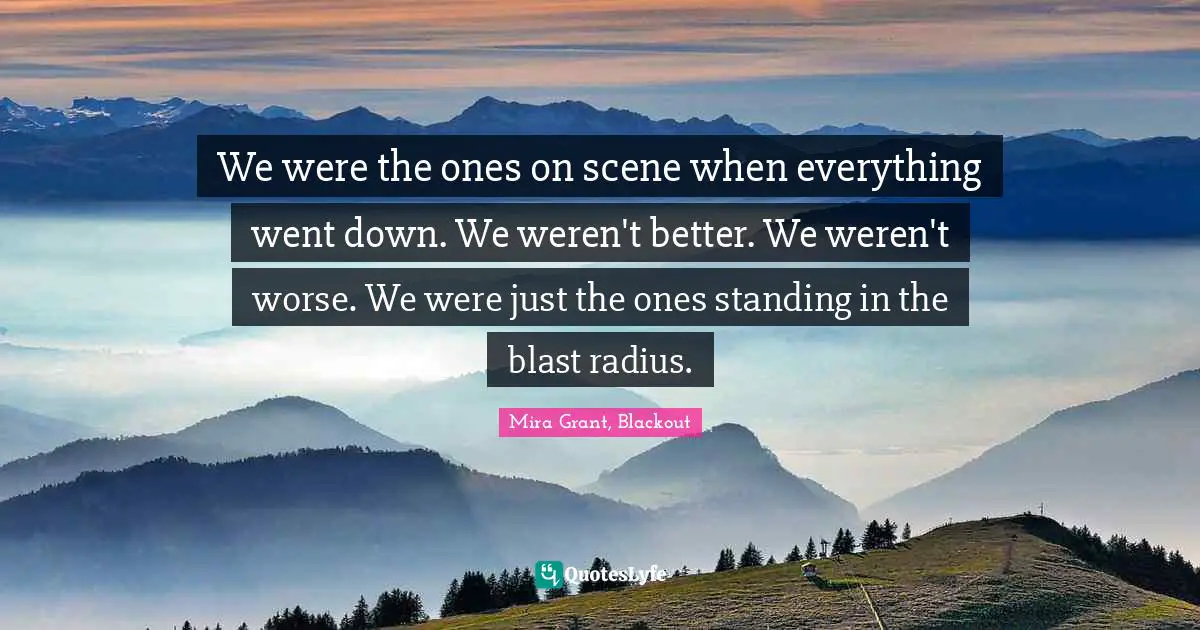 We were the ones on scene when everything went down. We weren't better. We weren't worse. We were just the ones standing in the blast radius.