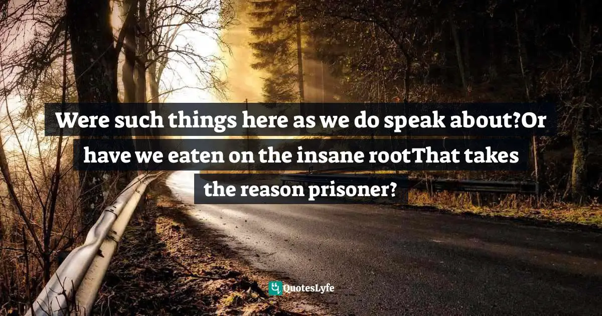Hemlock Quotes: "Were such things here as we do speak about?Or have we eaten on the insane rootThat takes the reason prisoner?"