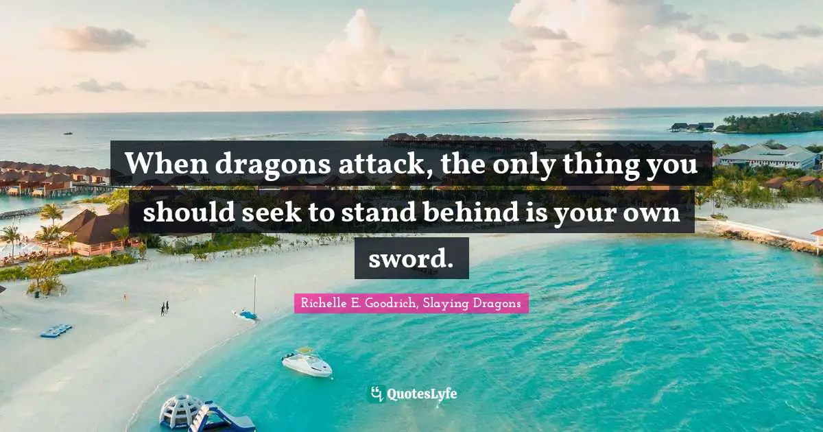 When dragons attack, the only thing you should seek to stand behind is your own sword.
