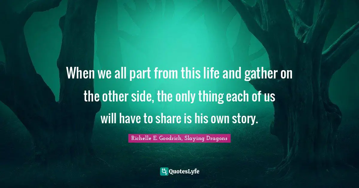 Passing On Quotes: "When we all part from this life and gather on the other side, the only thing each of us will have to share is his own story."