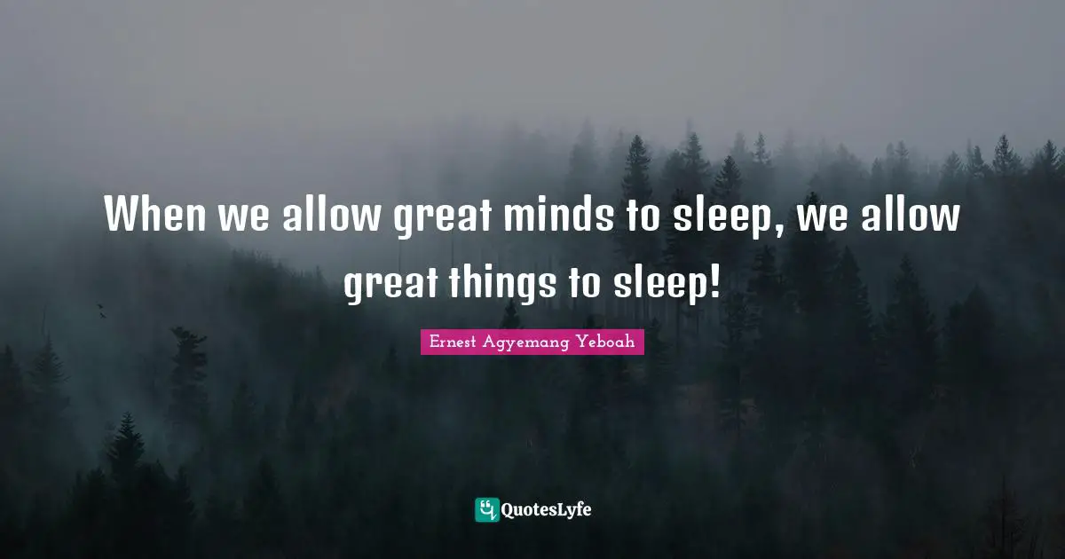When we allow great minds to sleep, we allow great things to sleep!