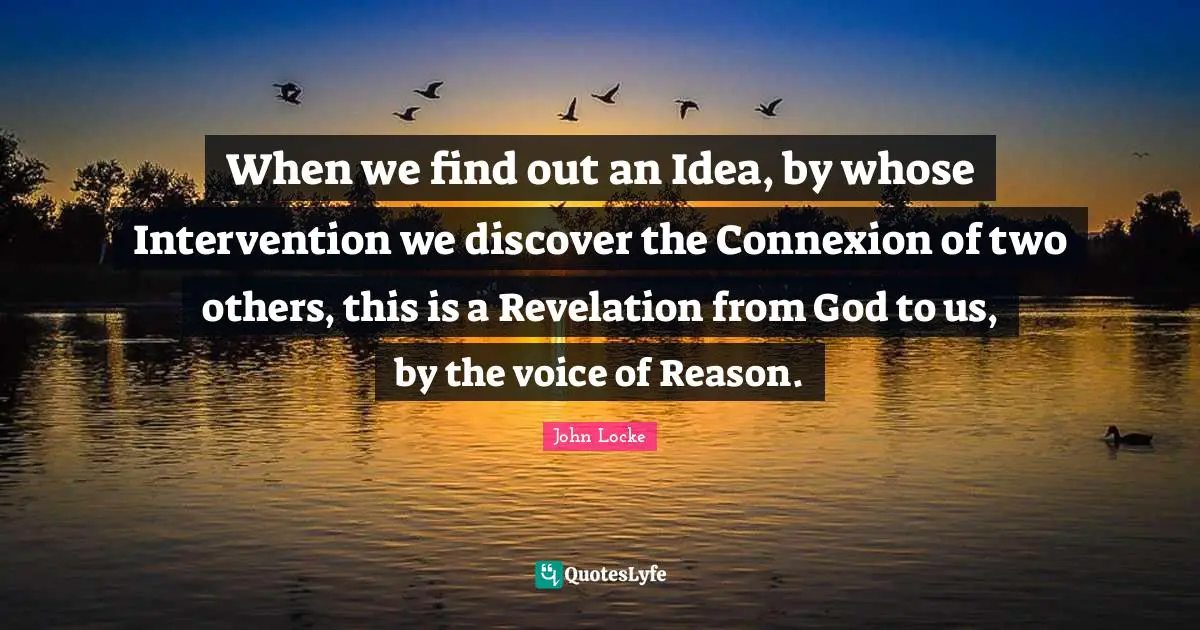 When we find out an Idea, by whose Intervention we discover the Connexion of two others, this is a Revelation from God to us, by the voice of Reason.