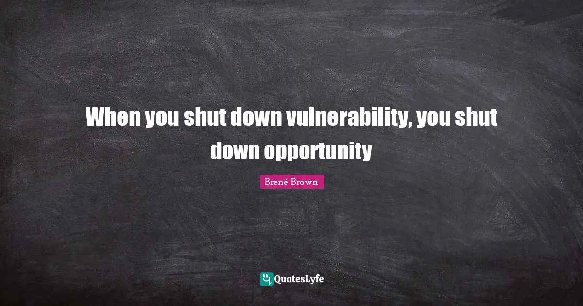 When you shut down vulnerability, you shut down opportunity