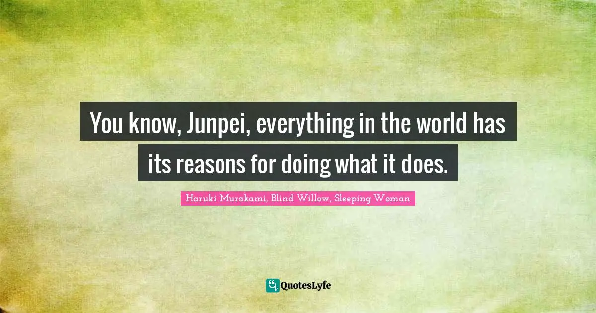 You know, Junpei, everything in the world has its reasons for doing what it does.