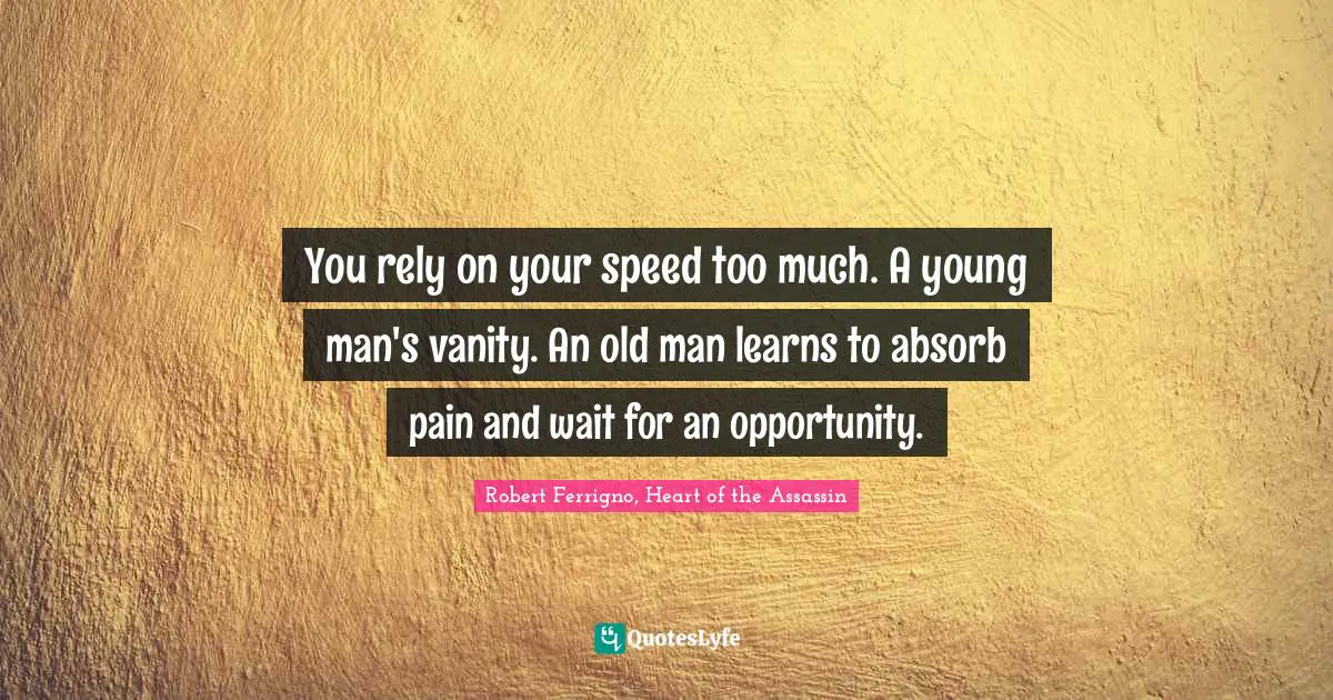 You rely on your speed too much. A young man's vanity. An old man learns to absorb pain and wait for an opportunity.