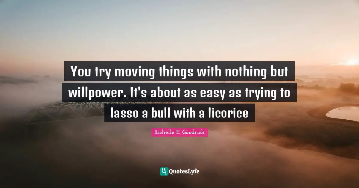 The Veil Quotes: "You try moving things with nothing but willpower. It's about as easy as trying to lasso a bull with a licorice"