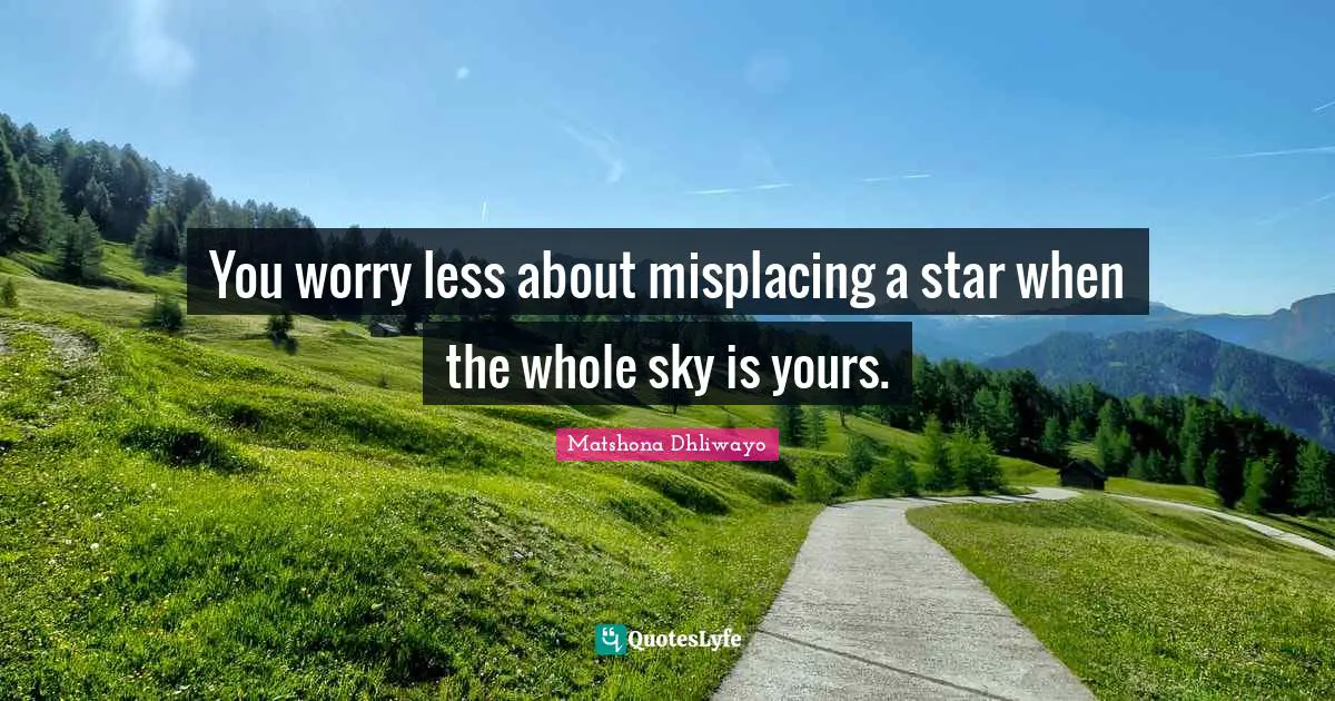 You worry less about misplacing a star when the whole sky is yours.