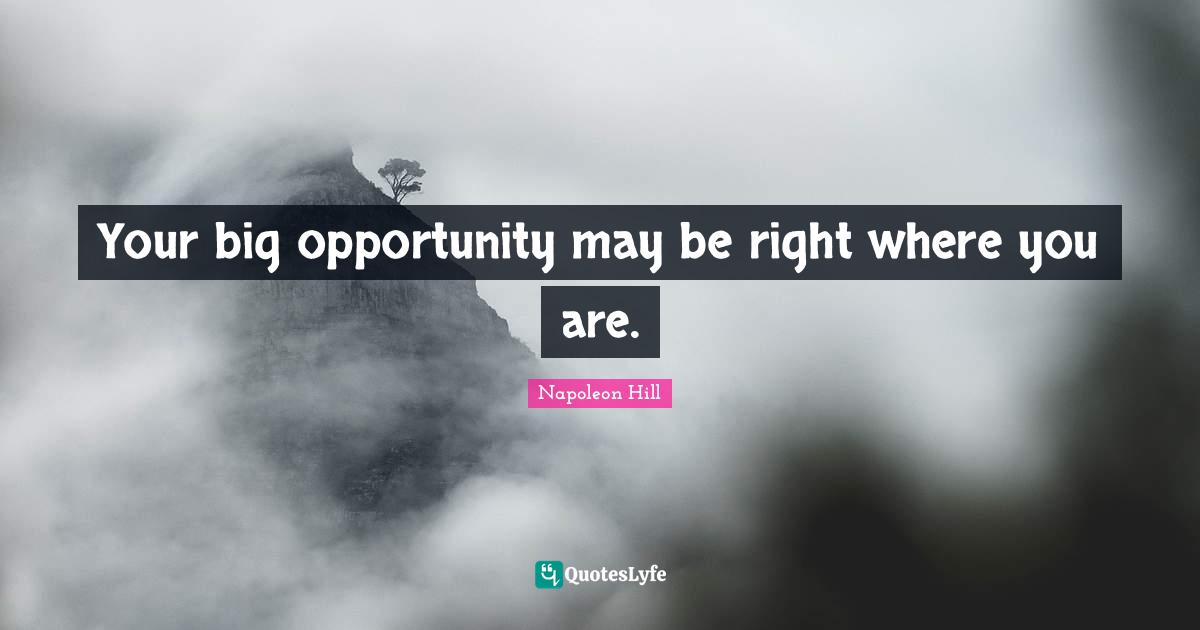 Your big opportunity may be right where you are.