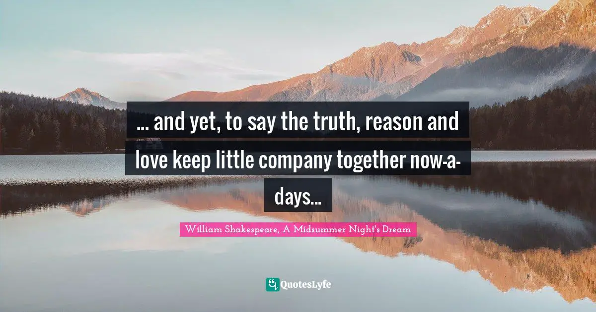 ... and yet, to say the truth, reason and love keep little company together now-a-days...