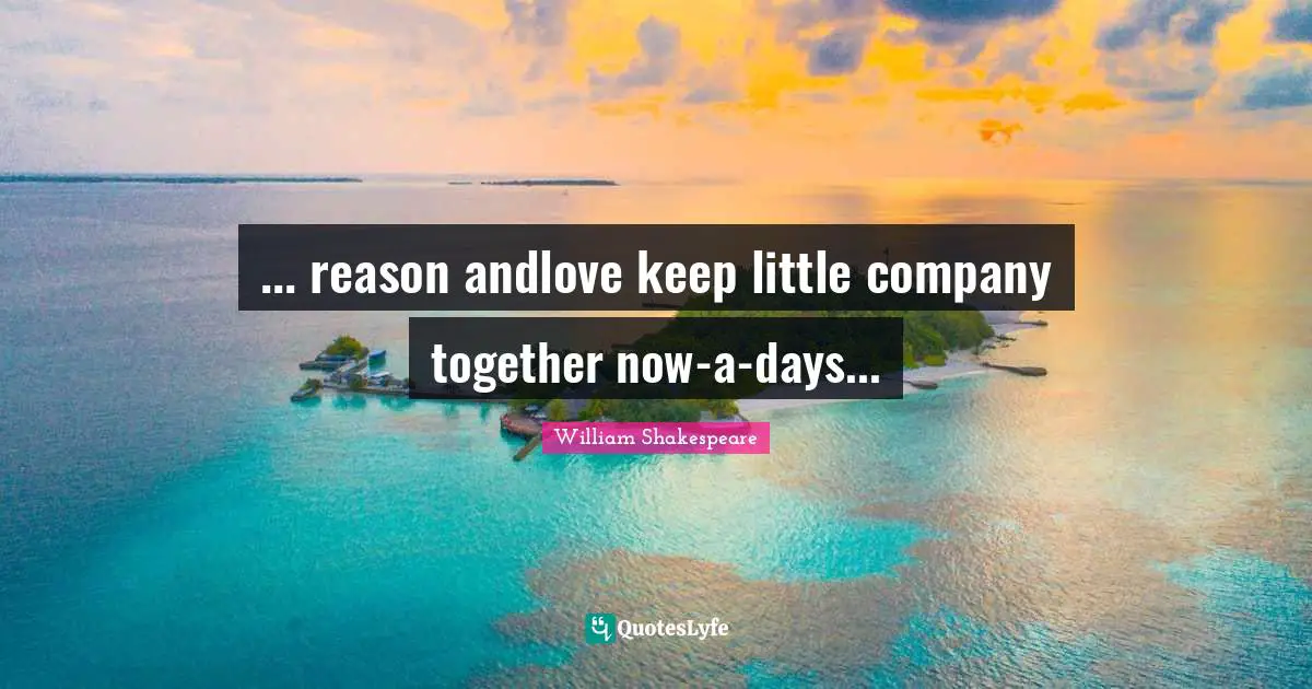 ... reason andlove keep little company together now-a-days...
