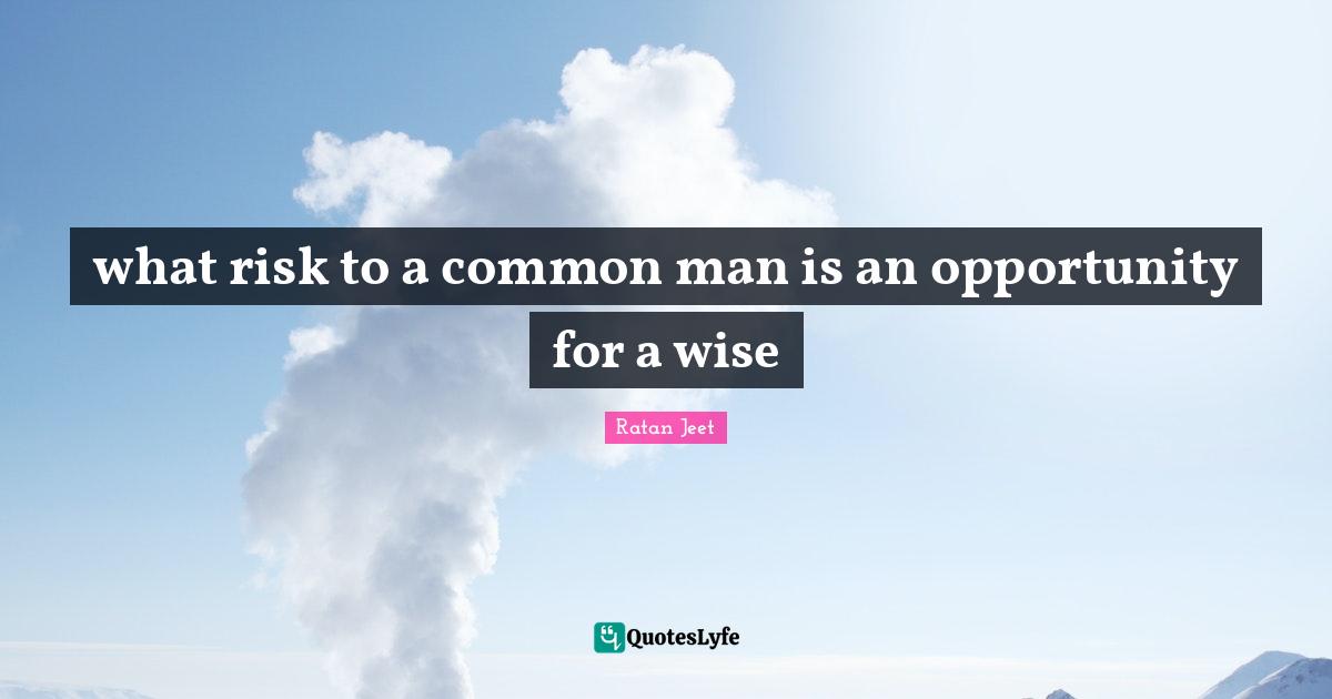 what risk to a common man is an opportunity for a wise