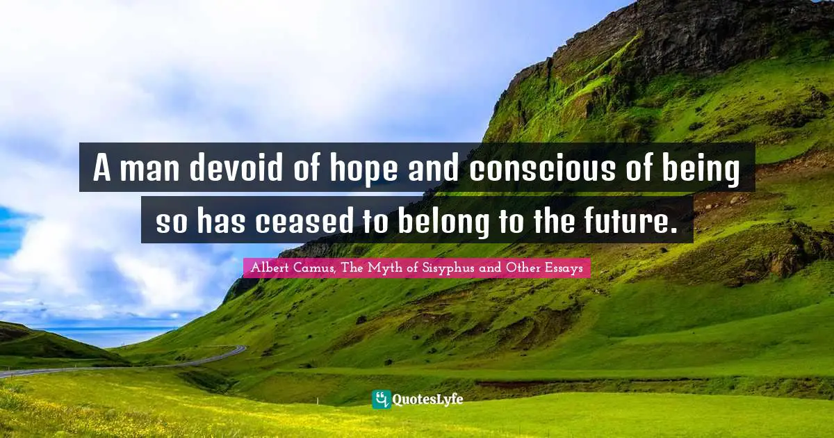 A man devoid of hope and conscious of being so has ceased to belong to the future.