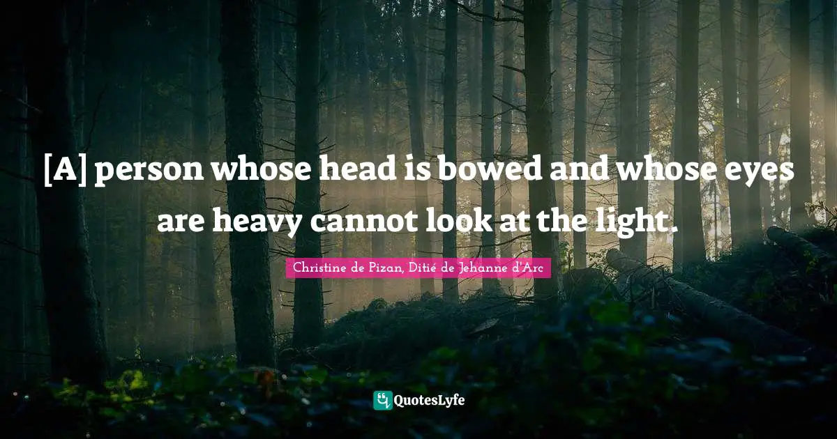 [A] person whose head is bowed and whose eyes are heavy cannot look at the light.